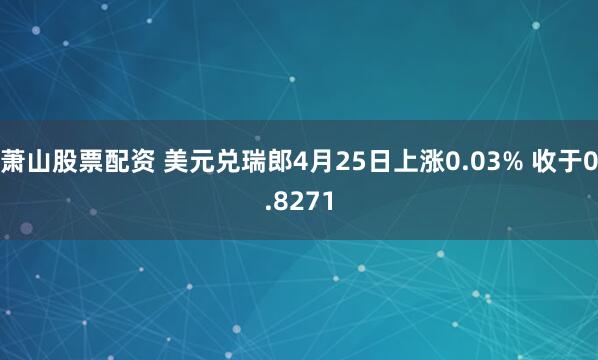 萧山股票配资 美元兑瑞郎4月25日上涨0.03% 收于0.8271