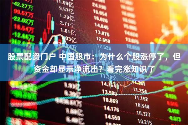 股票配资门户 中国股市：为什么个股涨停了，但资金却显示净流出？看完涨知识了